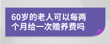 60岁的老人可以每两个月给一次赡养费吗