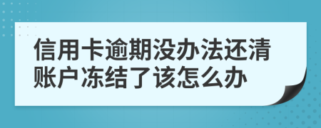 信用卡逾期没办法还清账户冻结了该怎么办