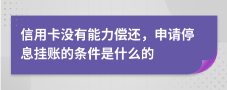 信用卡没有能力偿还，申请停息挂账的条件是什么的