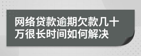 网络贷款逾期欠款几十万很长时间如何解决