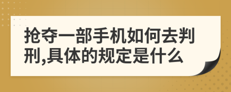 抢夺一部手机如何去判刑,具体的规定是什么