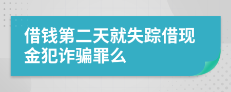 借钱第二天就失踪借现金犯诈骗罪么