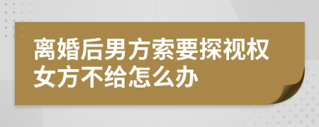 离婚后男方索要探视权女方不给怎么办