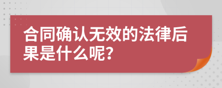 合同确认无效的法律后果是什么呢？