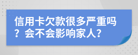 信用卡欠款很多严重吗？会不会影响家人？