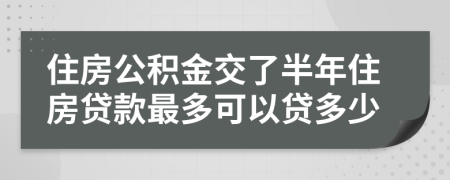 住房公积金交了半年住房贷款最多可以贷多少