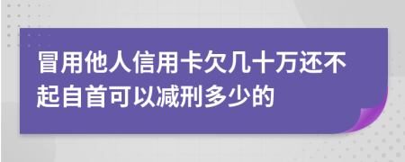 冒用他人信用卡欠几十万还不起自首可以减刑多少的