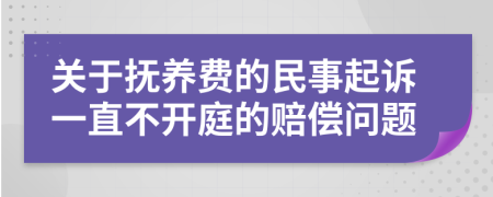 关于抚养费的民事起诉一直不开庭的赔偿问题