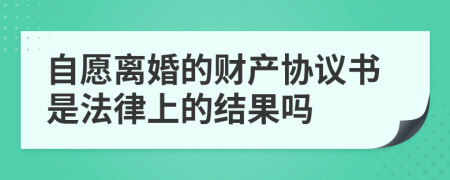 自愿离婚的财产协议书是法律上的结果吗