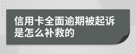 信用卡全面逾期被起诉是怎么补救的