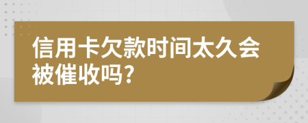 信用卡欠款时间太久会被催收吗?