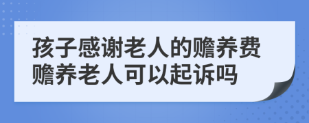 孩子感谢老人的赡养费赡养老人可以起诉吗