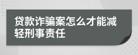 贷款诈骗案怎么才能减轻刑事责任