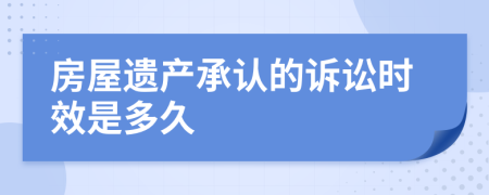 房屋遗产承认的诉讼时效是多久