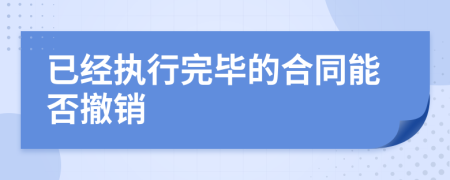 已经执行完毕的合同能否撤销