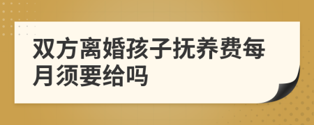 双方离婚孩子抚养费每月须要给吗