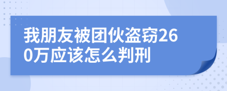 我朋友被团伙盗窃260万应该怎么判刑