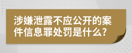 涉嫌泄露不应公开的案件信息罪处罚是什么?