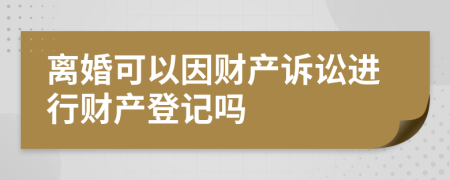 离婚可以因财产诉讼进行财产登记吗