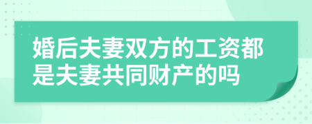 婚后夫妻双方的工资都是夫妻共同财产的吗