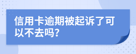 信用卡逾期被起诉了可以不去吗？