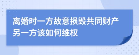 离婚时一方故意损毁共同财产另一方该如何维权