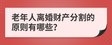 老年人离婚财产分割的原则有哪些？