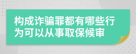 构成诈骗罪都有哪些行为可以从事取保候审