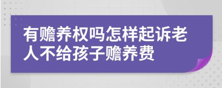 有赡养权吗怎样起诉老人不给孩子赡养费