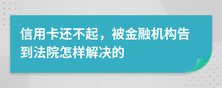 信用卡还不起，被金融机构告到法院怎样解决的