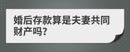 婚后存款算是夫妻共同财产吗？