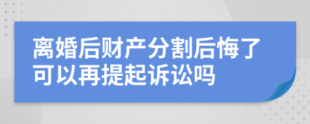 离婚后财产分割后悔了可以再提起诉讼吗