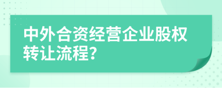 中外合资经营企业股权转让流程？