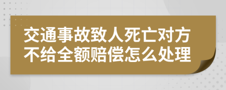 交通事故致人死亡对方不给全额赔偿怎么处理