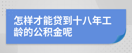 怎样才能贷到十八年工龄的公积金呢