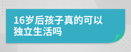 16岁后孩子真的可以独立生活吗