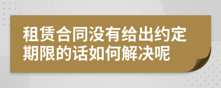 租赁合同没有给出约定期限的话如何解决呢