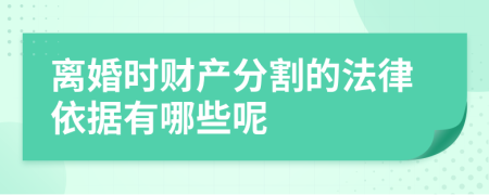 离婚时财产分割的法律依据有哪些呢