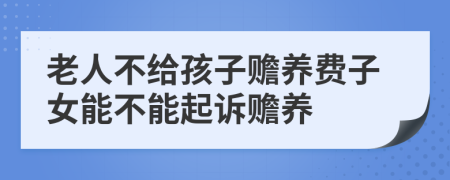 老人不给孩子赡养费子女能不能起诉赡养