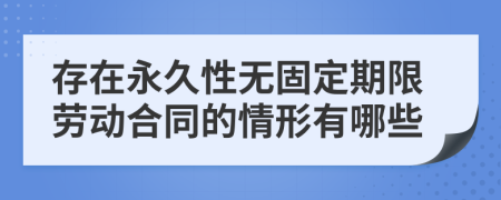 存在永久性无固定期限劳动合同的情形有哪些