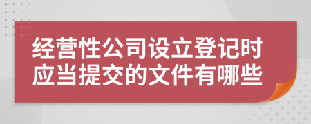 经营性公司设立登记时应当提交的文件有哪些