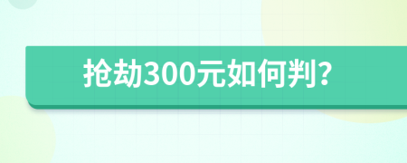 抢劫300元如何判？