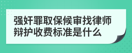 强奸罪取保候审找律师辩护收费标准是什么