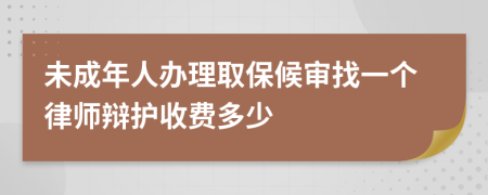 未成年人办理取保候审找一个律师辩护收费多少