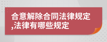 合意解除合同法律规定,法律有哪些规定