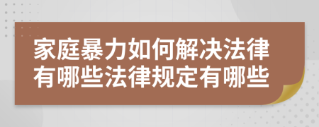 家庭暴力如何解决法律有哪些法律规定有哪些