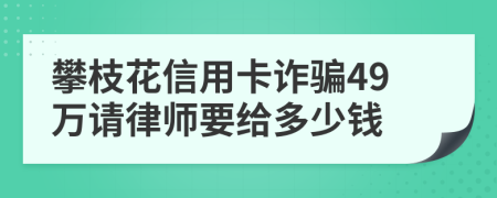 攀枝花信用卡诈骗49万请律师要给多少钱