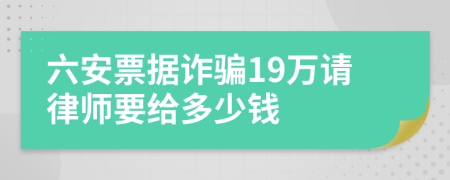 六安票据诈骗19万请律师要给多少钱