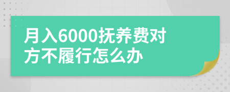 月入6000抚养费对方不履行怎么办