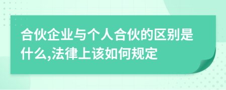 合伙企业与个人合伙的区别是什么,法律上该如何规定